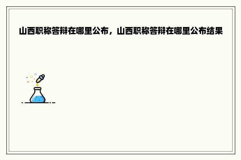 山西职称答辩在哪里公布，山西职称答辩在哪里公布结果