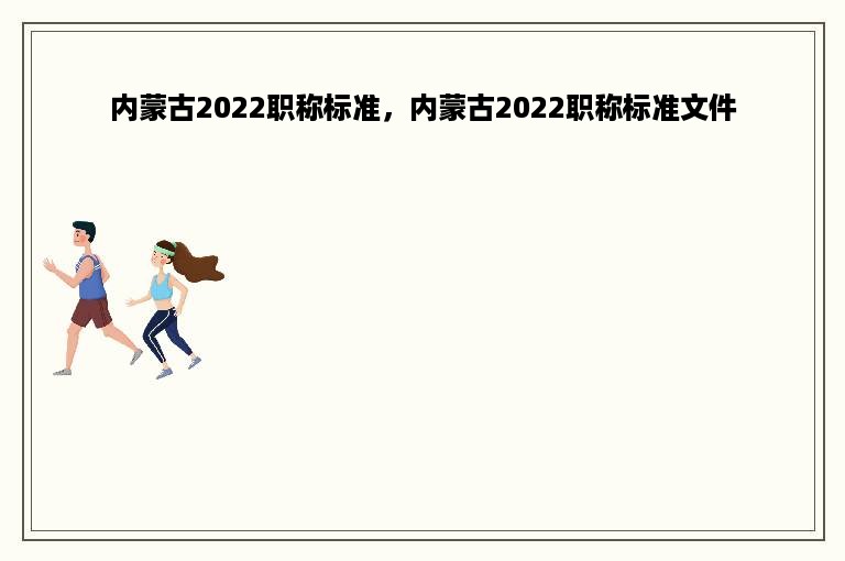 内蒙古2022职称标准，内蒙古2022职称标准文件