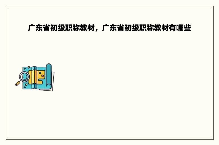 广东省初级职称教材，广东省初级职称教材有哪些