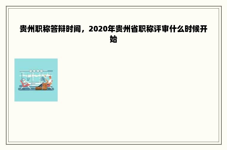 贵州职称答辩时间，2020年贵州省职称评审什么时候开始