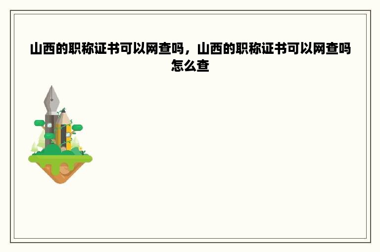 山西的职称证书可以网查吗，山西的职称证书可以网查吗怎么查