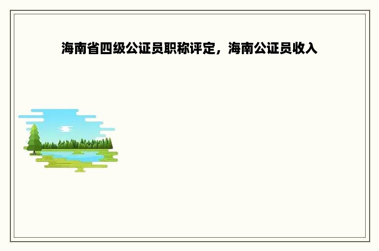 海南省四级公证员职称评定，海南公证员收入