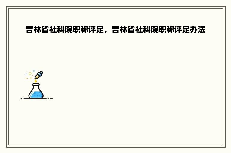 吉林省社科院职称评定，吉林省社科院职称评定办法