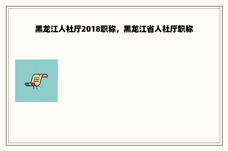 黑龙江人社厅2018职称，黑龙江省人社厅职称