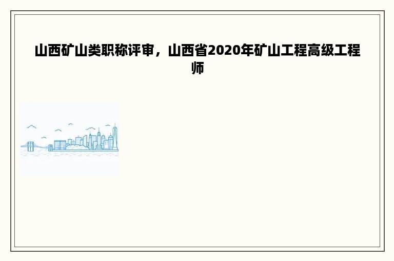 山西矿山类职称评审，山西省2020年矿山工程高级工程师