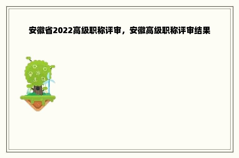 安徽省2022高级职称评审，安徽高级职称评审结果