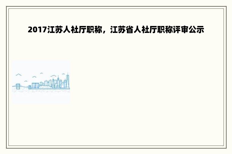 2017江苏人社厅职称，江苏省人社厅职称评审公示