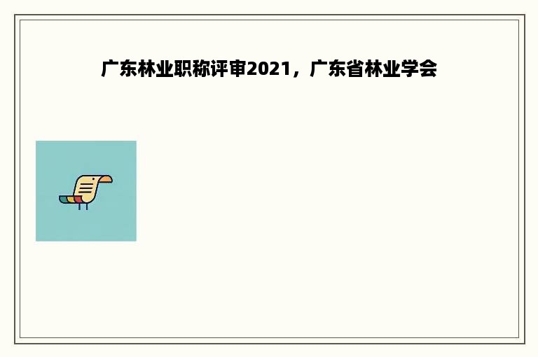 广东林业职称评审2021，广东省林业学会