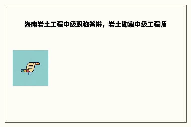 海南岩土工程中级职称答辩，岩土勘察中级工程师