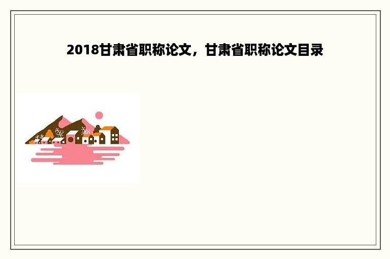 2018甘肃省职称论文，甘肃省职称论文目录