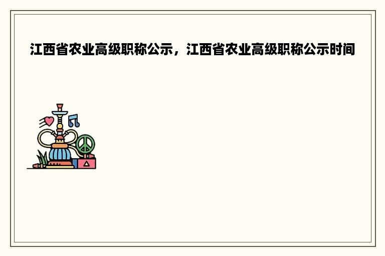 江西省农业高级职称公示，江西省农业高级职称公示时间