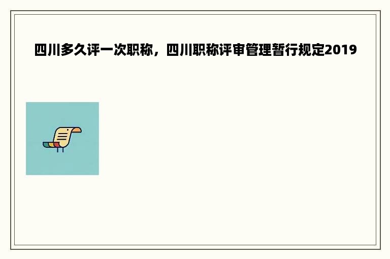 四川多久评一次职称，四川职称评审管理暂行规定2019