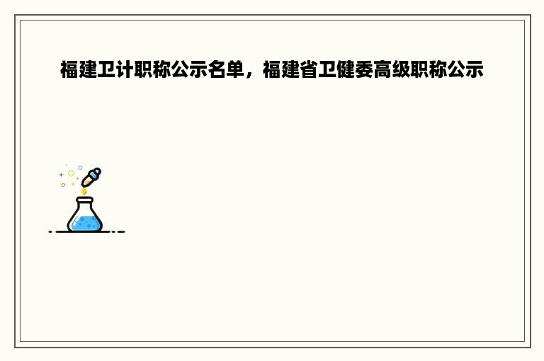 福建卫计职称公示名单，福建省卫健委高级职称公示