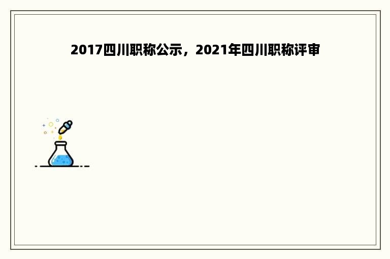 2017四川职称公示，2021年四川职称评审