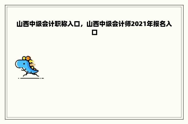 山西中级会计职称入口，山西中级会计师2021年报名入口