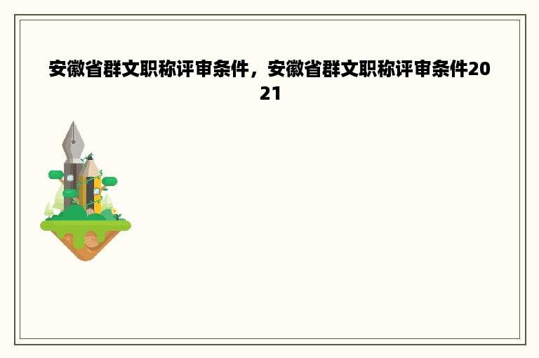 安徽省群文职称评审条件，安徽省群文职称评审条件2021