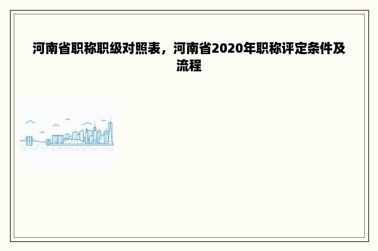 河南省职称职级对照表，河南省2020年职称评定条件及流程