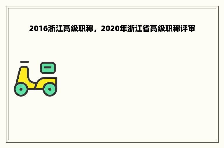 2016浙江高级职称，2020年浙江省高级职称评审