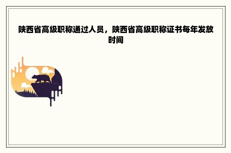 陕西省高级职称通过人员，陕西省高级职称证书每年发放时间