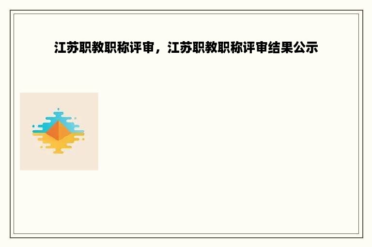 江苏职教职称评审，江苏职教职称评审结果公示