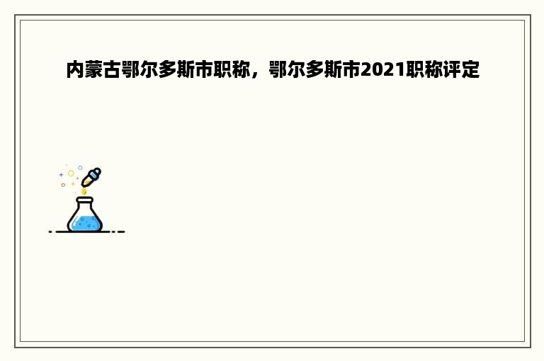 内蒙古鄂尔多斯市职称，鄂尔多斯市2021职称评定