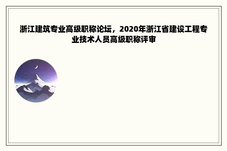 浙江建筑专业高级职称论坛，2020年浙江省建设工程专业技术人员高级职称评审