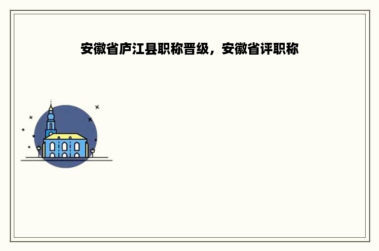 安徽省庐江县职称晋级，安徽省评职称