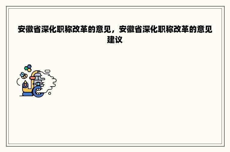 安徽省深化职称改革的意见，安徽省深化职称改革的意见建议