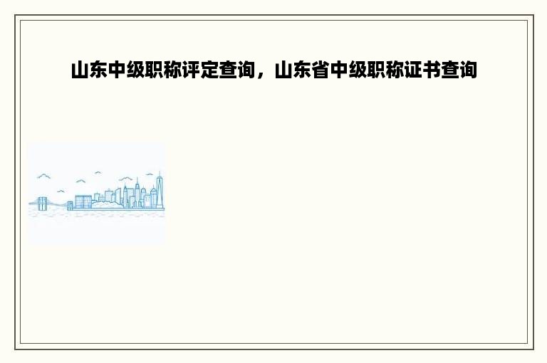 山东中级职称评定查询，山东省中级职称证书查询