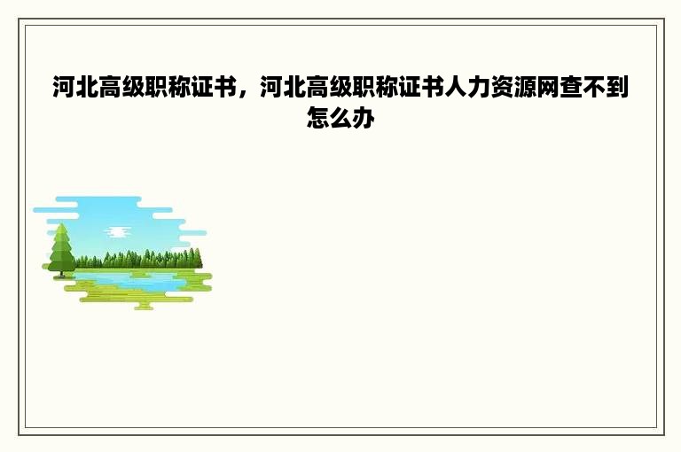 河北高级职称证书，河北高级职称证书人力资源网查不到怎么办