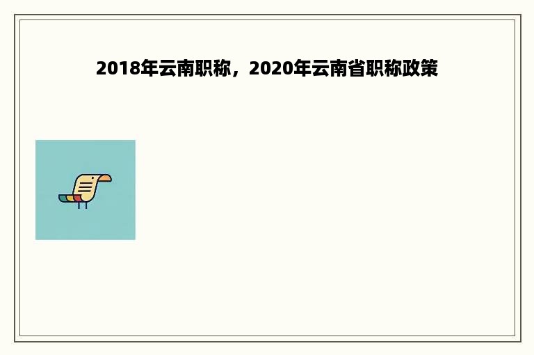 2018年云南职称，2020年云南省职称政策