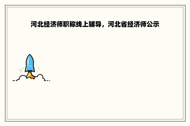 河北经济师职称线上辅导，河北省经济师公示