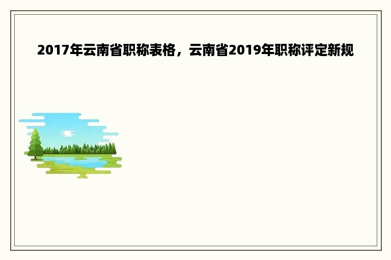 2017年云南省职称表格，云南省2019年职称评定新规