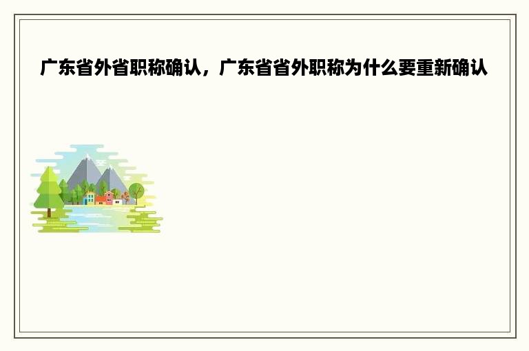 广东省外省职称确认，广东省省外职称为什么要重新确认