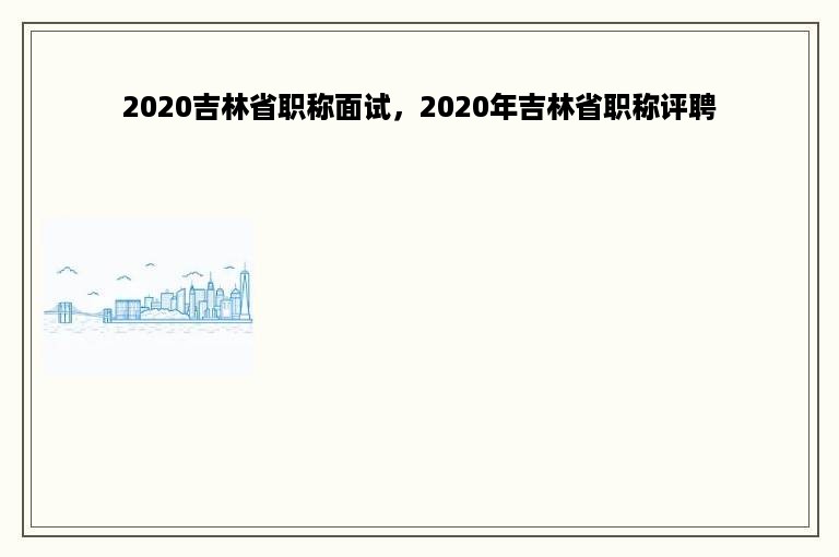 2020吉林省职称面试，2020年吉林省职称评聘