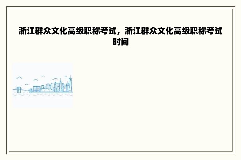 浙江群众文化高级职称考试，浙江群众文化高级职称考试时间