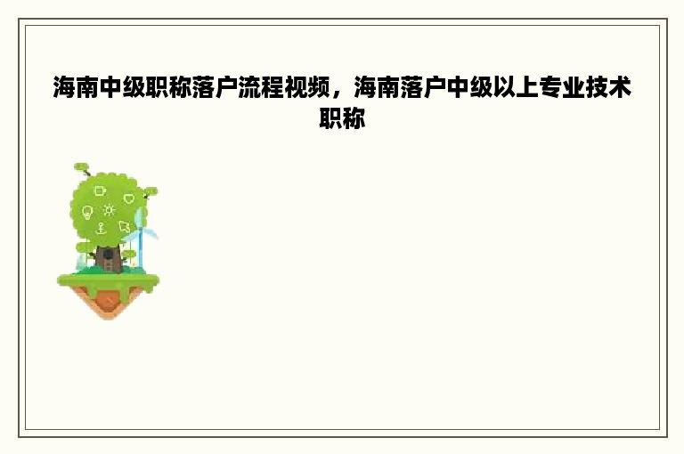 海南中级职称落户流程视频，海南落户中级以上专业技术职称