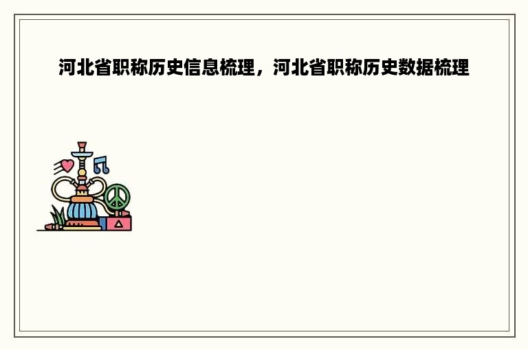 河北省职称历史信息梳理，河北省职称历史数据梳理