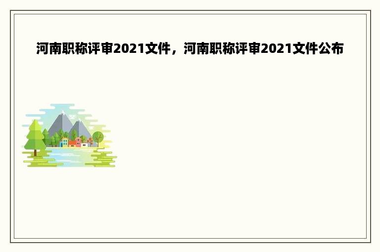 河南职称评审2021文件，河南职称评审2021文件公布