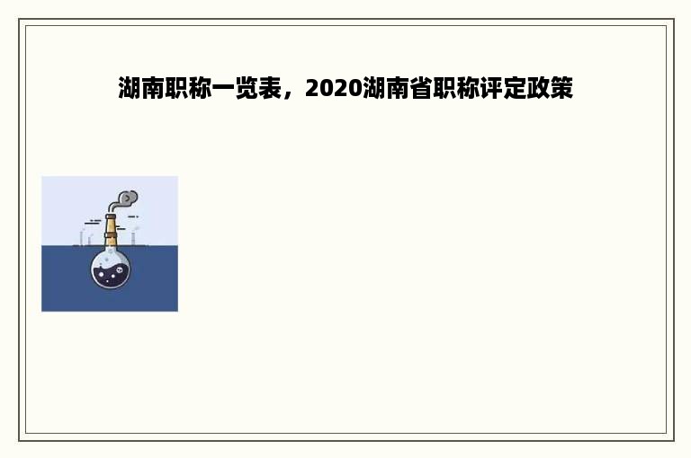 湖南职称一览表，2020湖南省职称评定政策