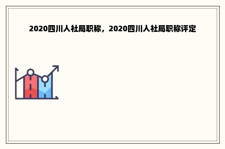 2020四川人社局职称，2020四川人社局职称评定