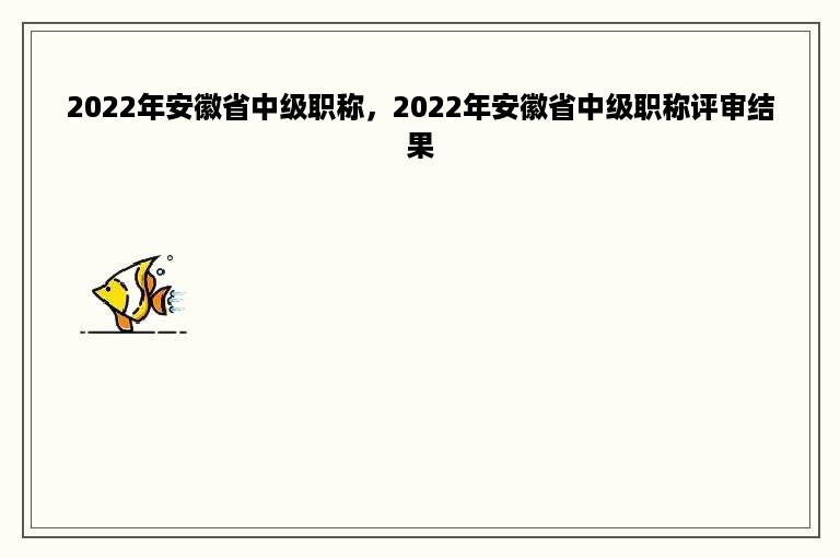 2022年安徽省中级职称，2022年安徽省中级职称评审结果