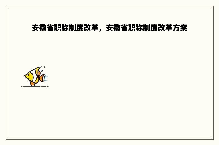 安徽省职称制度改革，安徽省职称制度改革方案