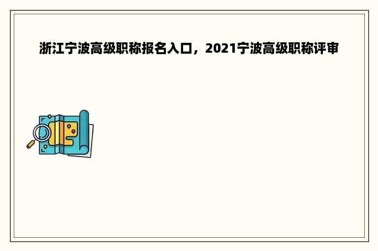 浙江宁波高级职称报名入口，2021宁波高级职称评审