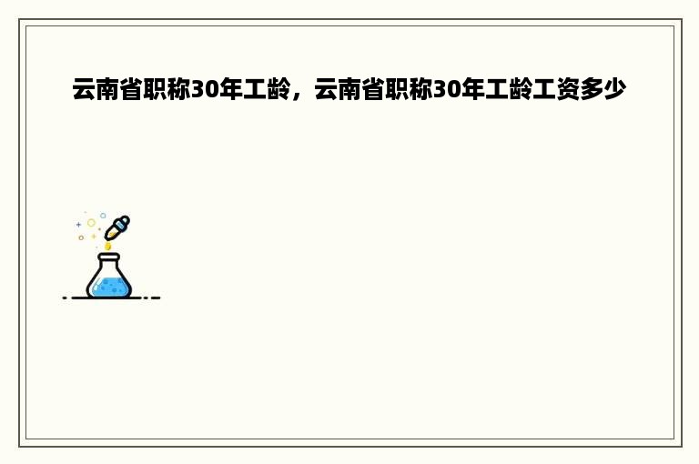 云南省职称30年工龄，云南省职称30年工龄工资多少