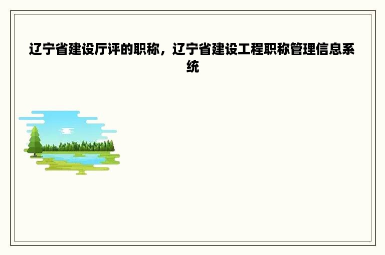 辽宁省建设厅评的职称，辽宁省建设工程职称管理信息系统