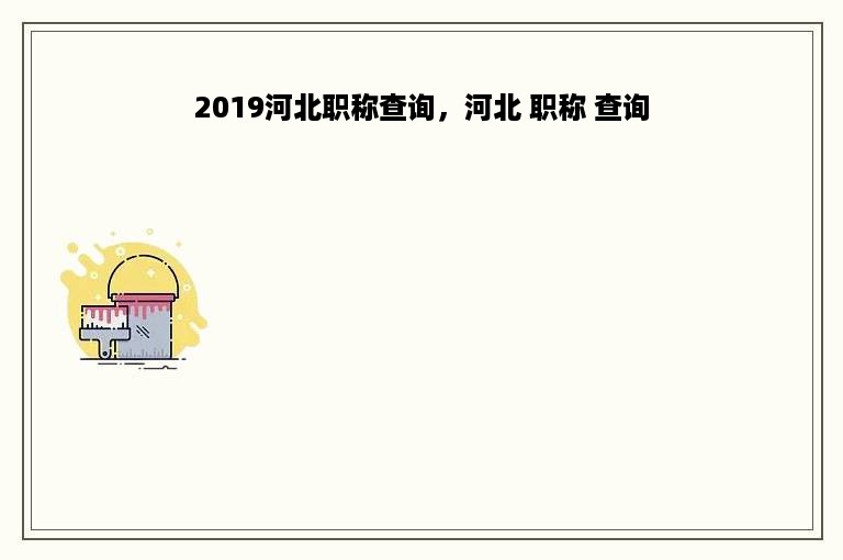 2019河北职称查询，河北 职称 查询