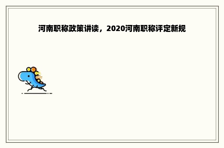 河南职称政策讲读，2020河南职称评定新规