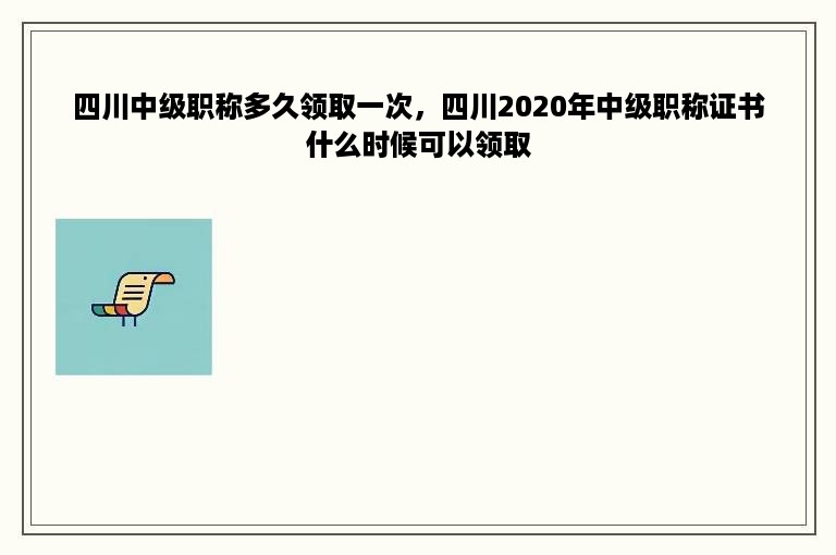 四川中级职称多久领取一次，四川2020年中级职称证书什么时候可以领取