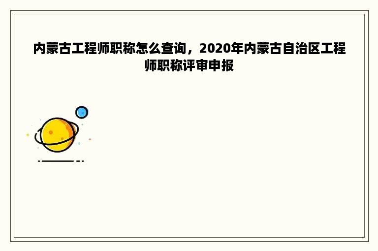 内蒙古工程师职称怎么查询，2020年内蒙古自治区工程师职称评审申报